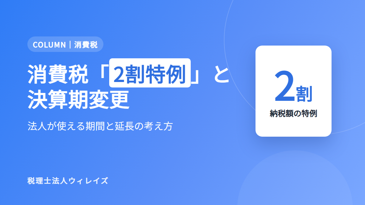 【2026年10月末が最終期限】消費税「2割特例」はいつまで？法人は決算期変更で延長できる？税理士が解説